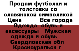 Продам футболки и толстовки со славянской символикой › Цена ­ 750 - Все города Одежда, обувь и аксессуары » Мужская одежда и обувь   . Свердловская обл.,Красноуральск г.